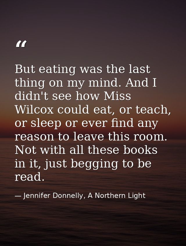 But eating was the last thing on my mind. And I didn't see how Miss Wilcox could eat, or teach, or sleep or ever find an — Jennifer Donnelly, A Northern Light