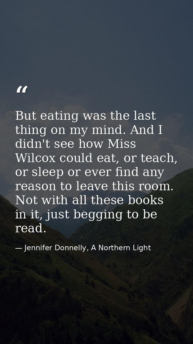 But eating was the last thing on my mind. And I didn't see how Miss Wilcox could eat, or teach, or sleep or ever find an — Jennifer Donnelly, A Northern Light