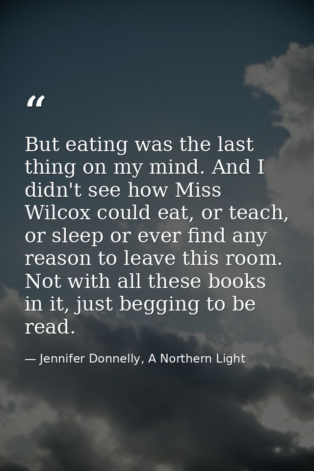 But eating was the last thing on my mind. And I didn't see how Miss Wilcox could eat, or teach, or sleep or ever find an — Jennifer Donnelly, A Northern Light
