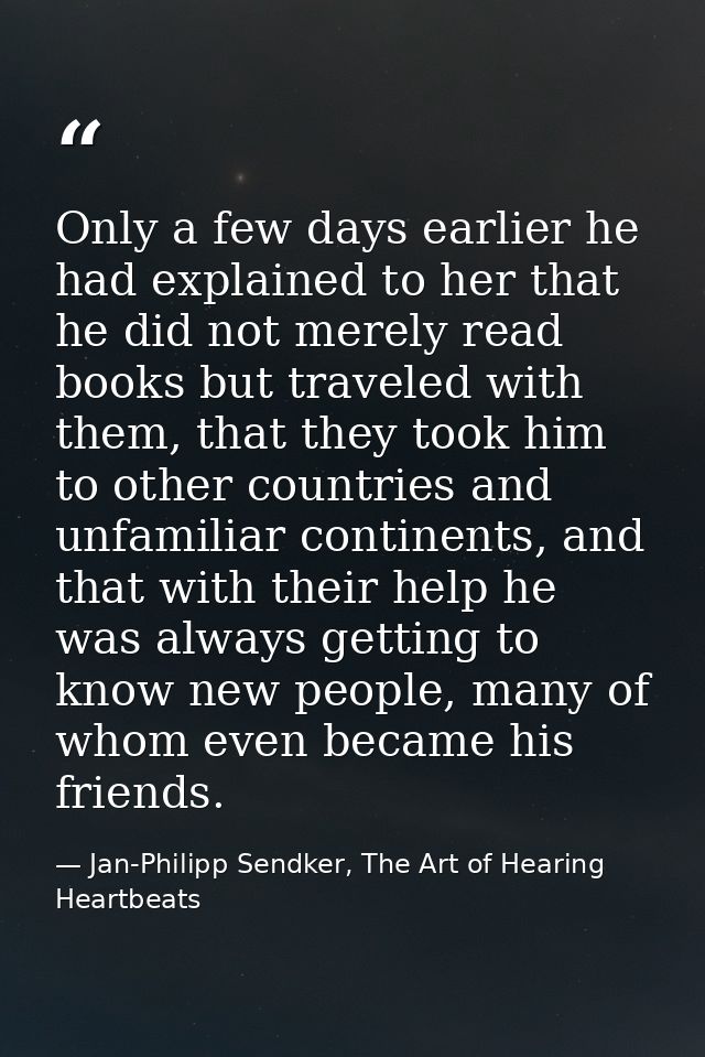 Only a few days earlier he had explained to her that he did not merely read books but traveled with them, that they took — Jan-Philipp Sendker, The Art of Hearing Heartbeats