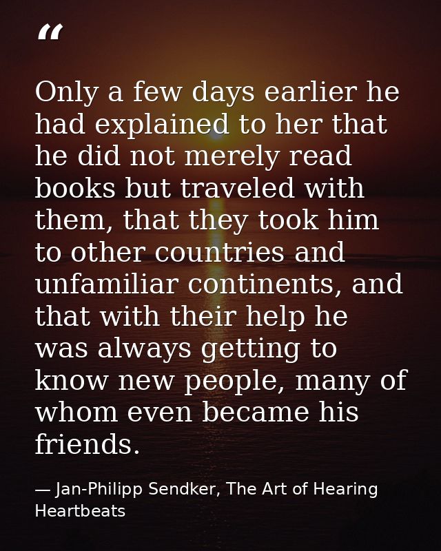 Only a few days earlier he had explained to her that he did not merely read books but traveled with them, that they took — Jan-Philipp Sendker, The Art of Hearing Heartbeats