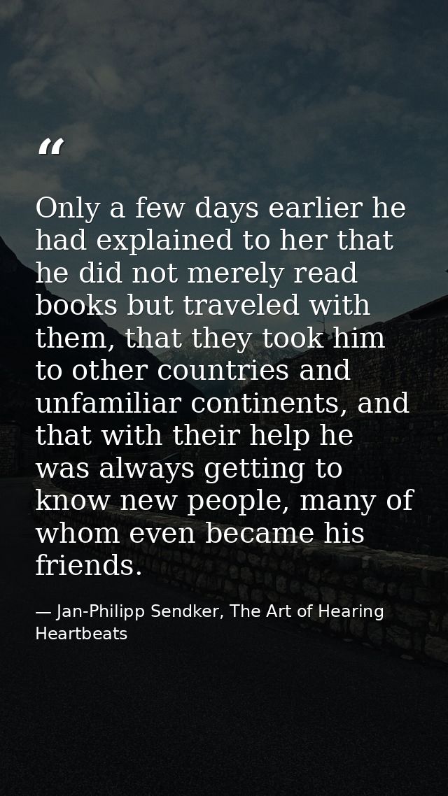 Only a few days earlier he had explained to her that he did not merely read books but traveled with them, that they took — Jan-Philipp Sendker, The Art of Hearing Heartbeats