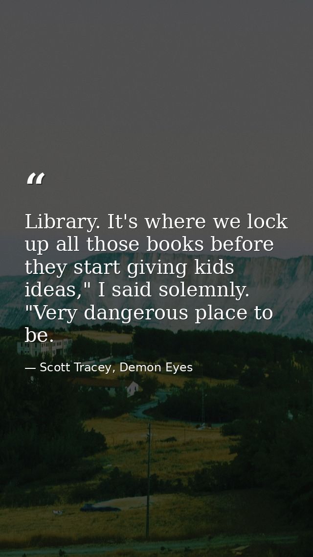 Library. It's where we lock up all those books before they start giving kids ideas," I said solemnly. "Very dangerous pl — Scott Tracey, Demon Eyes