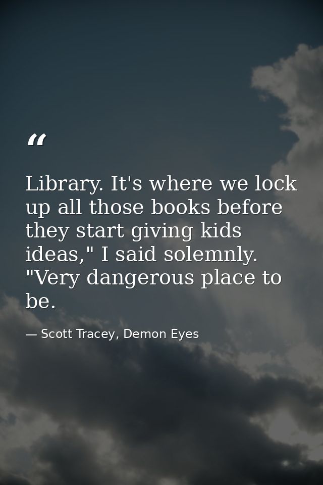 Library. It's where we lock up all those books before they start giving kids ideas," I said solemnly. "Very dangerous pl — Scott Tracey, Demon Eyes