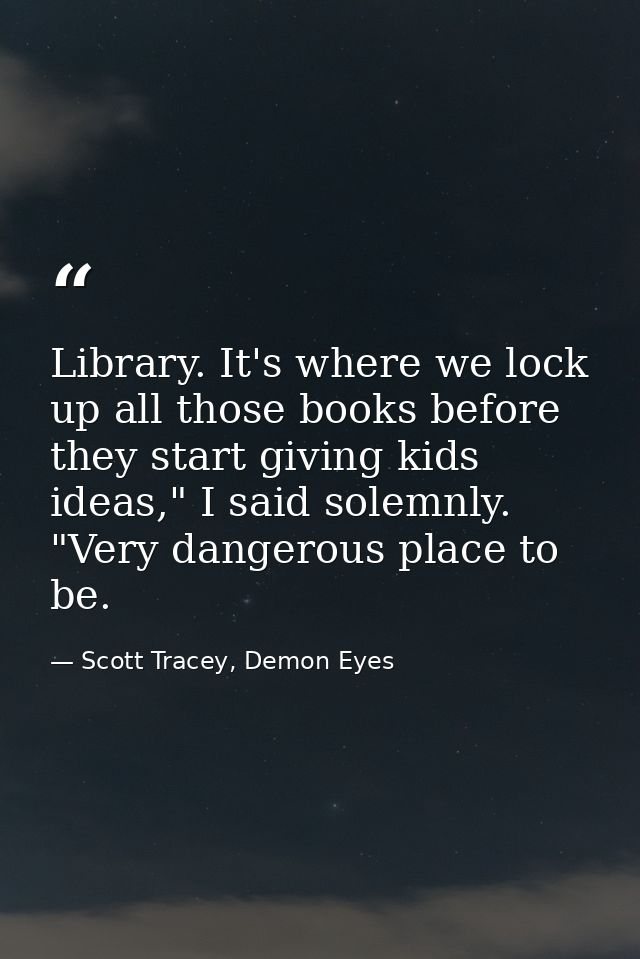 Library. It's where we lock up all those books before they start giving kids ideas," I said solemnly. "Very dangerous pl — Scott Tracey, Demon Eyes