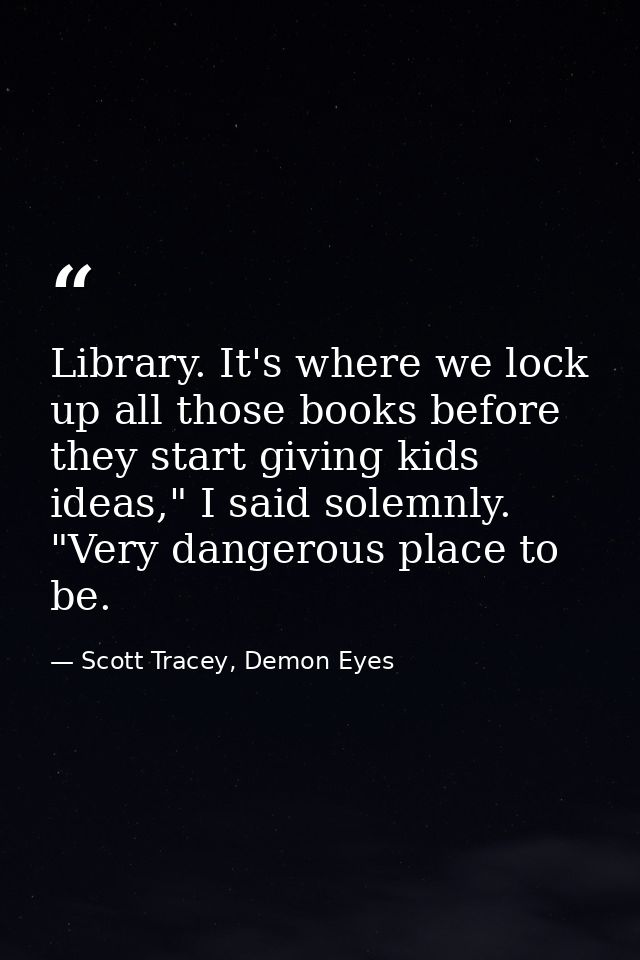 Library. It's where we lock up all those books before they start giving kids ideas," I said solemnly. "Very dangerous pl — Scott Tracey, Demon Eyes