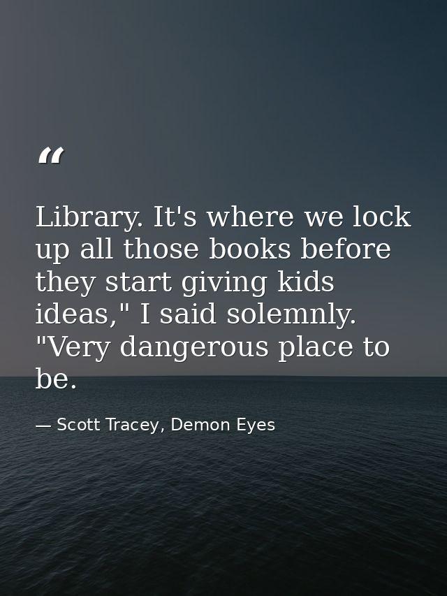 Library. It's where we lock up all those books before they start giving kids ideas," I said solemnly. "Very dangerous pl — Scott Tracey, Demon Eyes