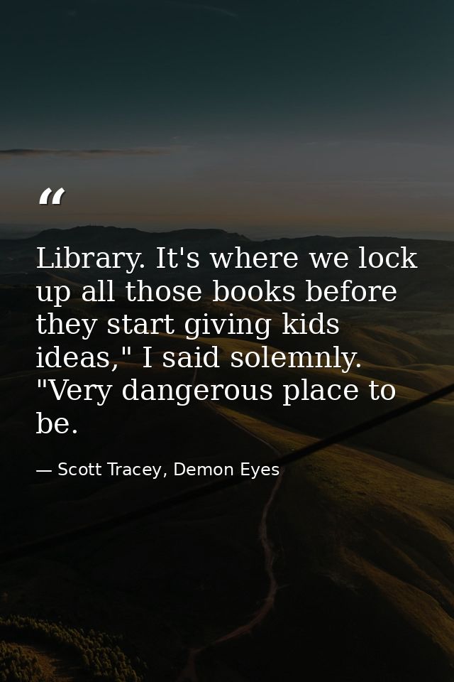 Library. It's where we lock up all those books before they start giving kids ideas," I said solemnly. "Very dangerous pl — Scott Tracey, Demon Eyes