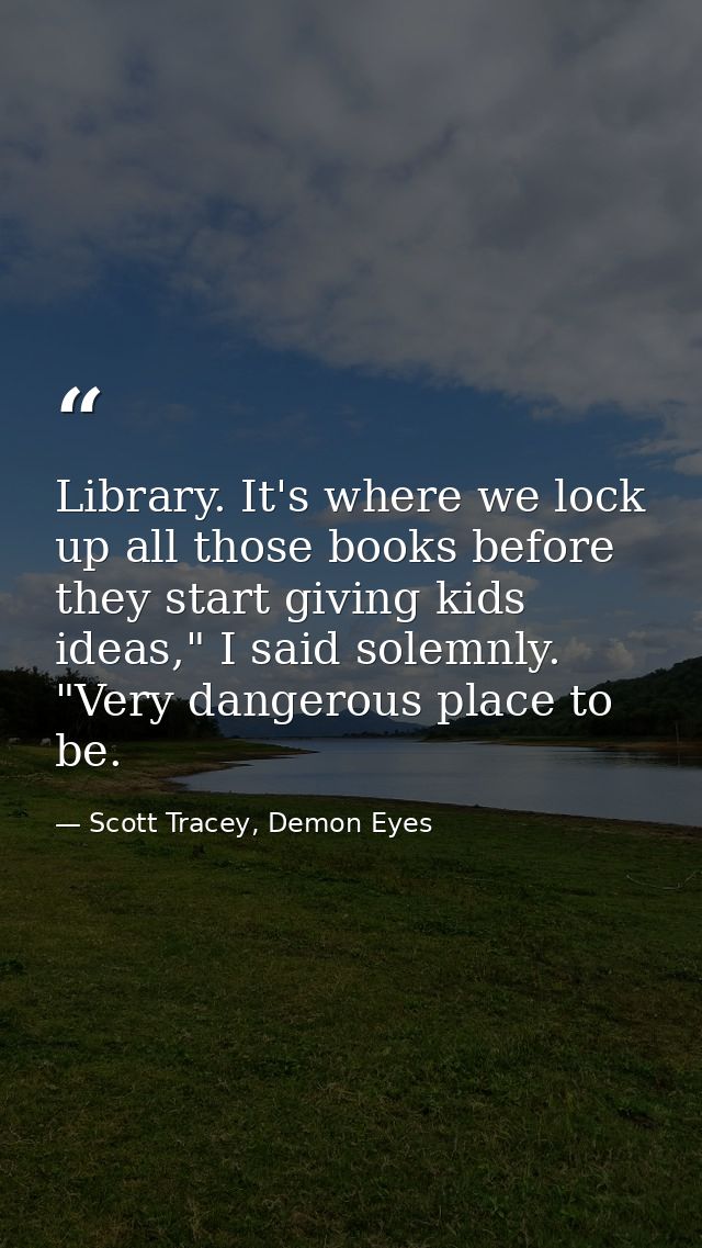 Library. It's where we lock up all those books before they start giving kids ideas," I said solemnly. "Very dangerous pl — Scott Tracey, Demon Eyes