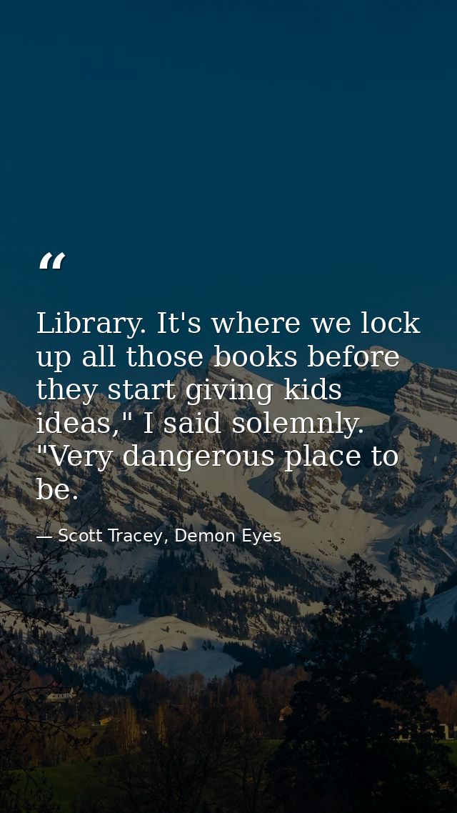 Library. It's where we lock up all those books before they start giving kids ideas," I said solemnly. "Very dangerous pl — Scott Tracey, Demon Eyes