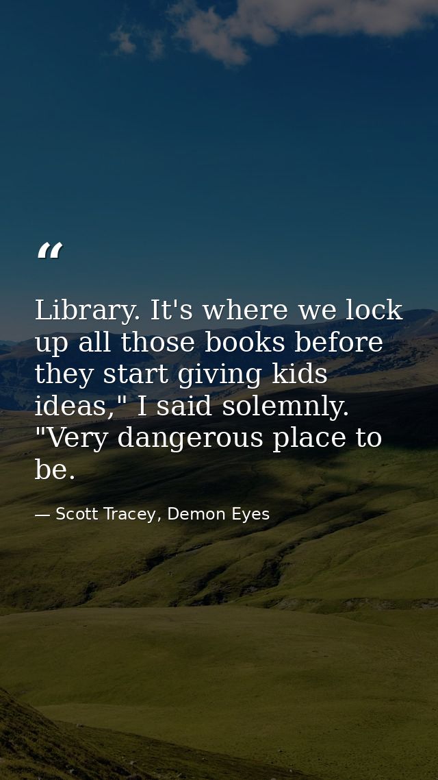 Library. It's where we lock up all those books before they start giving kids ideas," I said solemnly. "Very dangerous pl — Scott Tracey, Demon Eyes