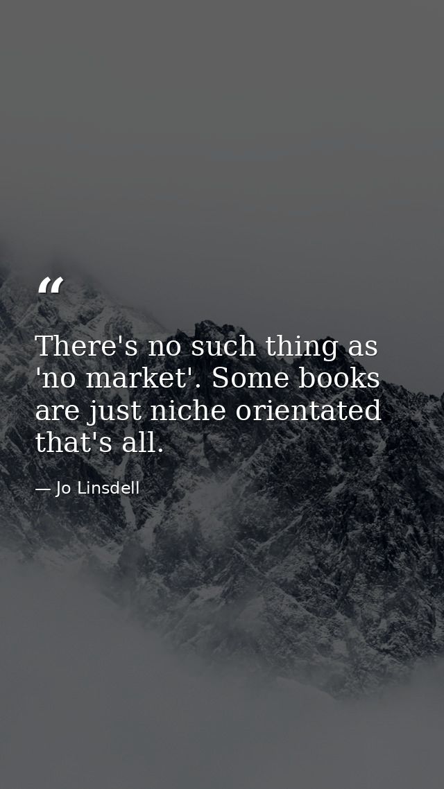 There's no such thing as 'no market'. Some books are just niche orientated that's all. — Jo Linsdell
