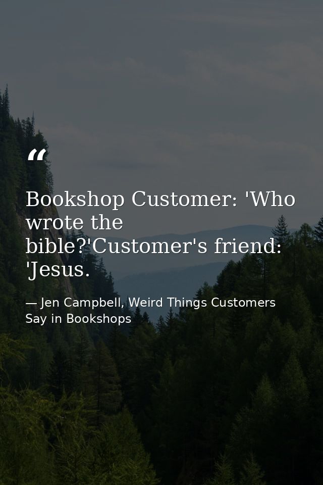 Bookshop Customer: 'Who wrote the bible?'Customer's friend: 'Jesus. — Jen Campbell, Weird Things Customers Say in Bookshops