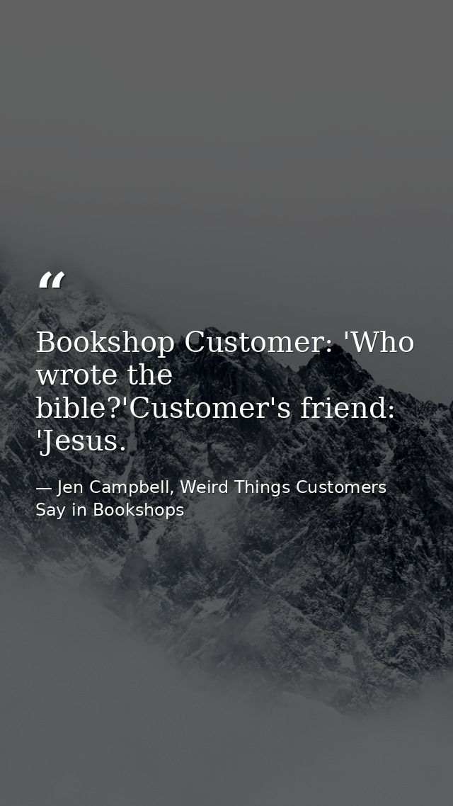 Bookshop Customer: 'Who wrote the bible?'Customer's friend: 'Jesus. — Jen Campbell, Weird Things Customers Say in Bookshops