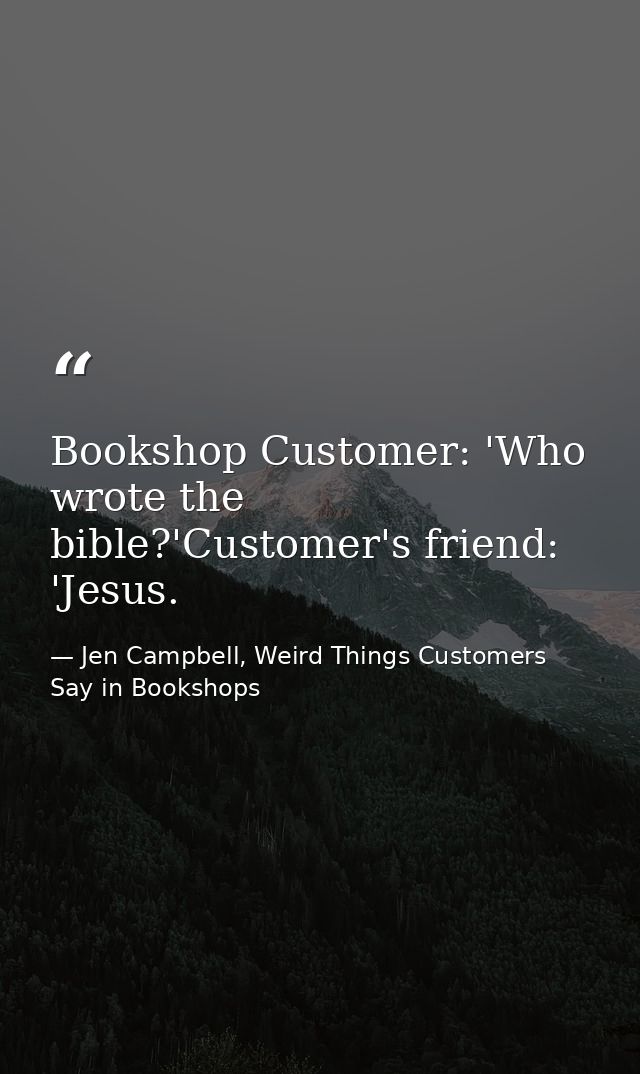 Bookshop Customer: 'Who wrote the bible?'Customer's friend: 'Jesus. — Jen Campbell, Weird Things Customers Say in Bookshops