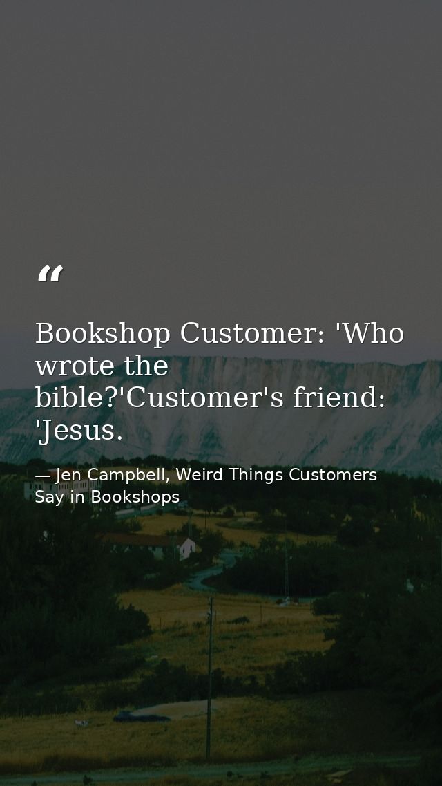 Bookshop Customer: 'Who wrote the bible?'Customer's friend: 'Jesus. — Jen Campbell, Weird Things Customers Say in Bookshops