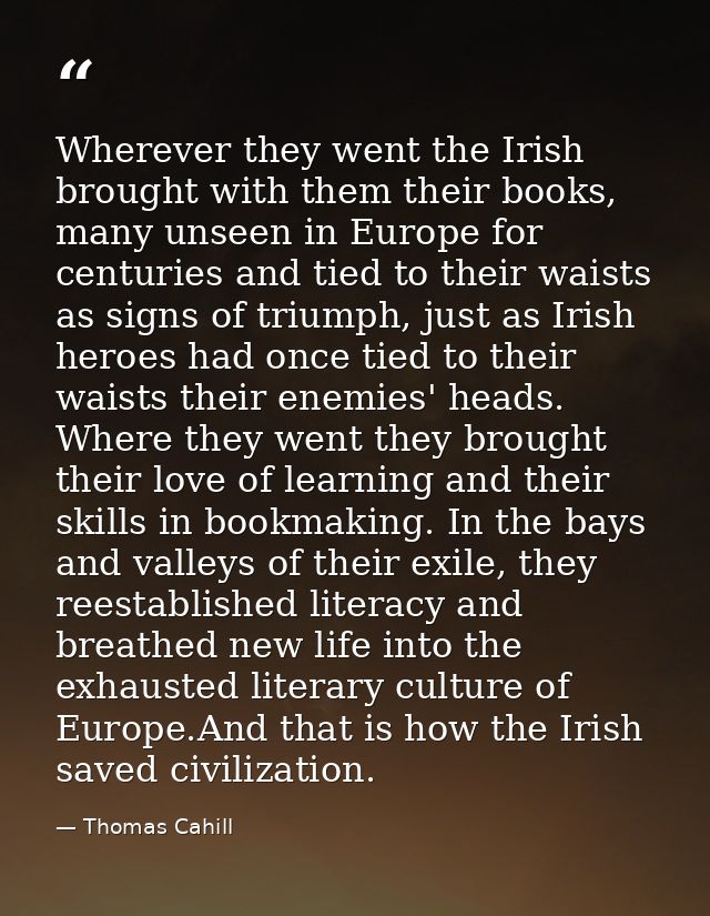 Wherever they went the Irish brought with them their books, many unseen in Europe for centuries and tied to their waists — Thomas Cahill