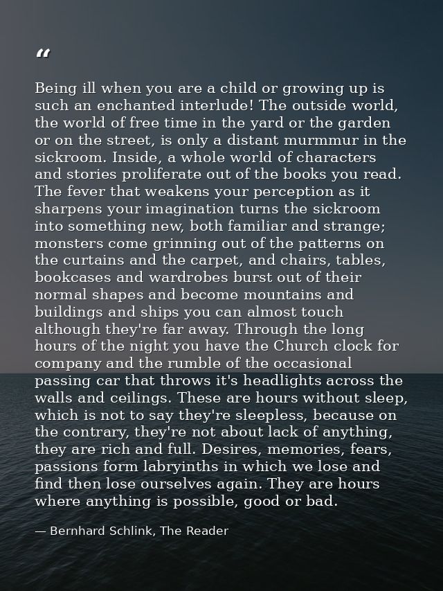 Being ill when you are a child or growing up is such an enchanted interlude! The outside world, the world of free time i — Bernhard Schlink, The Reader