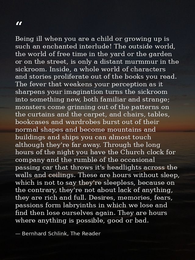 Being ill when you are a child or growing up is such an enchanted interlude! The outside world, the world of free time i — Bernhard Schlink, The Reader