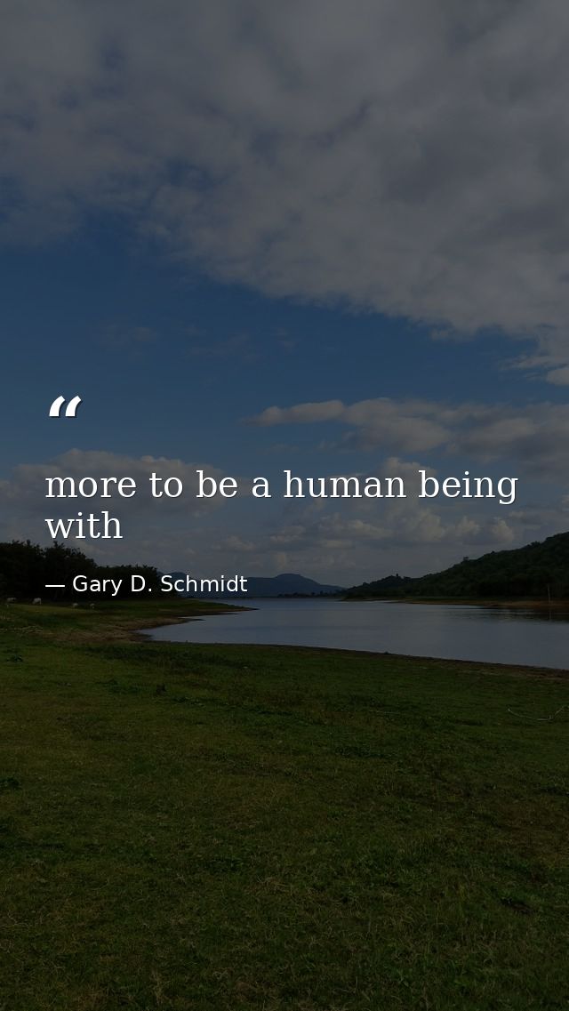 more to be a human being with — Gary D. Schmidt