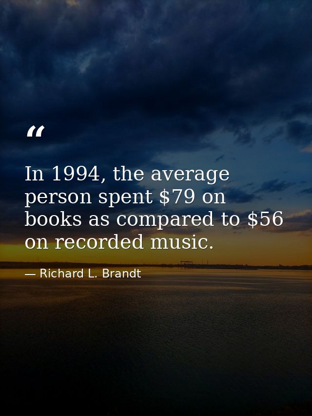 In 1994, the average person spent $79 on books as compared to $56 on recorded music. — Richard L. Brandt