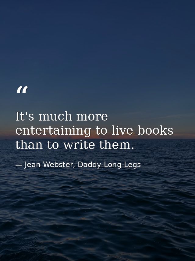 It's much more entertaining to live books than to write them. — Jean Webster, Daddy-Long-Legs