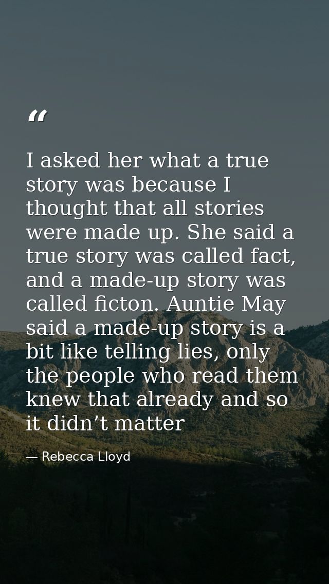 I asked her what a true story was because I thought that all stories were made up. She said a true story was called fact — Rebecca Lloyd