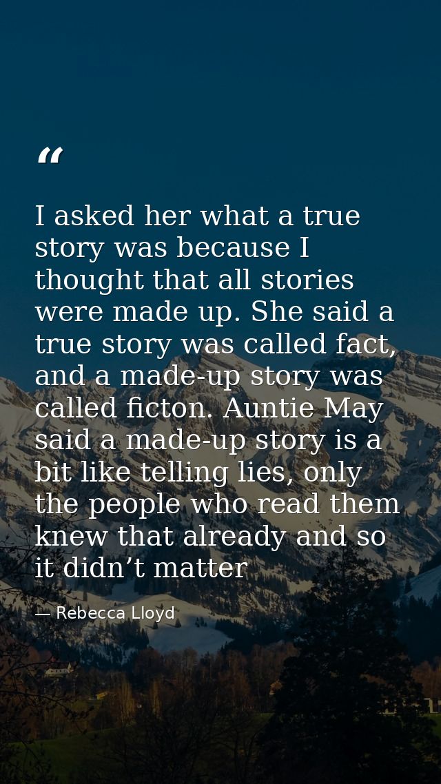 I asked her what a true story was because I thought that all stories were made up. She said a true story was called fact — Rebecca Lloyd