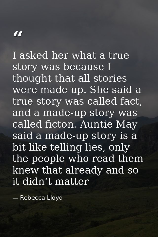 I asked her what a true story was because I thought that all stories were made up. She said a true story was called fact — Rebecca Lloyd
