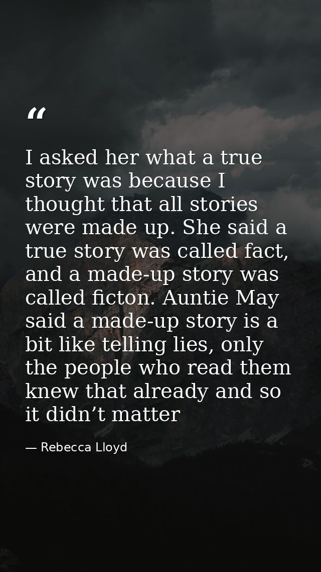 I asked her what a true story was because I thought that all stories were made up. She said a true story was called fact — Rebecca Lloyd