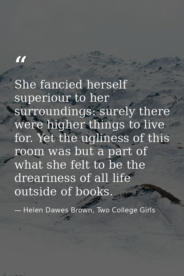 She fancied herself superiour to her surroundings: surely there were higher things to live for. Yet the ugliness of this — Helen Dawes Brown, Two College Girls