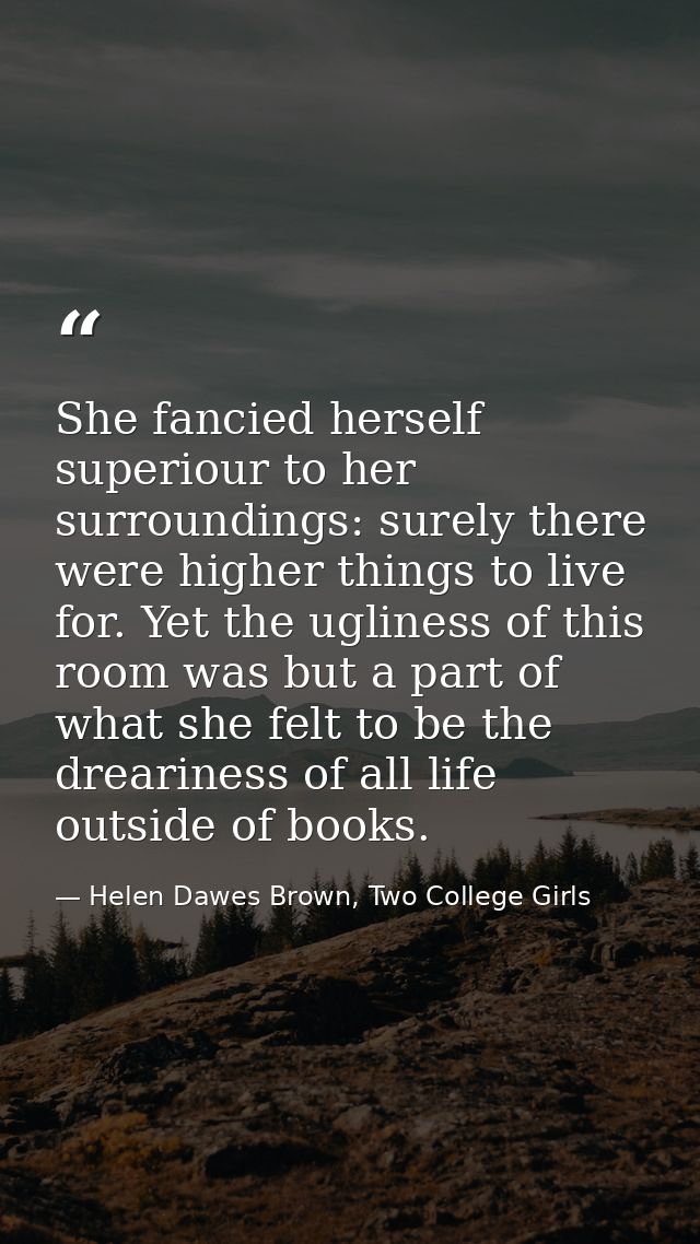 She fancied herself superiour to her surroundings: surely there were higher things to live for. Yet the ugliness of this — Helen Dawes Brown, Two College Girls