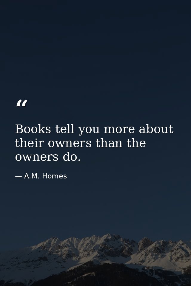 Books tell you more about their owners than the owners do. — A.M. Homes