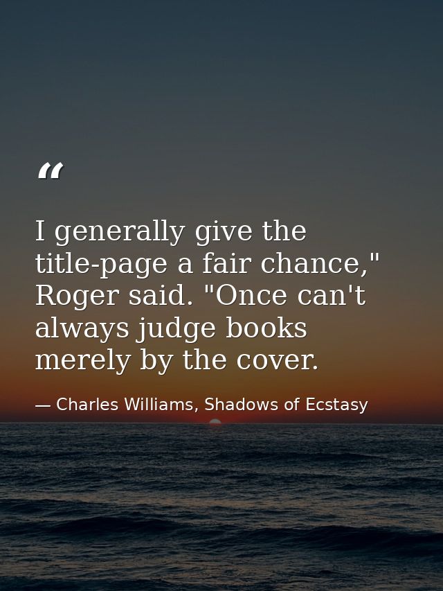 I generally give the title-page a fair chance," Roger said. "Once can't always judge books merely by the cover. — Charles Williams, Shadows of Ecstasy