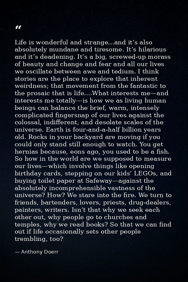 Life is wonderful and strange...and it’s also absolutely mundane and tiresome. It’s hilarious and it’s deadening. It’s a — Anthony Doerr