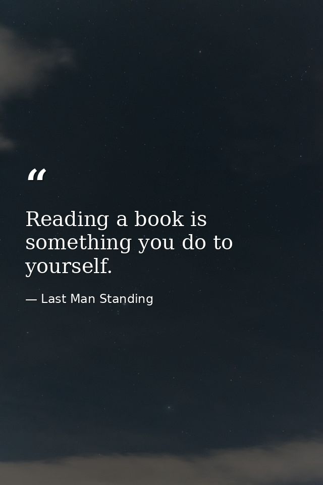 Reading a book is something you do to yourself. — Last Man Standing
