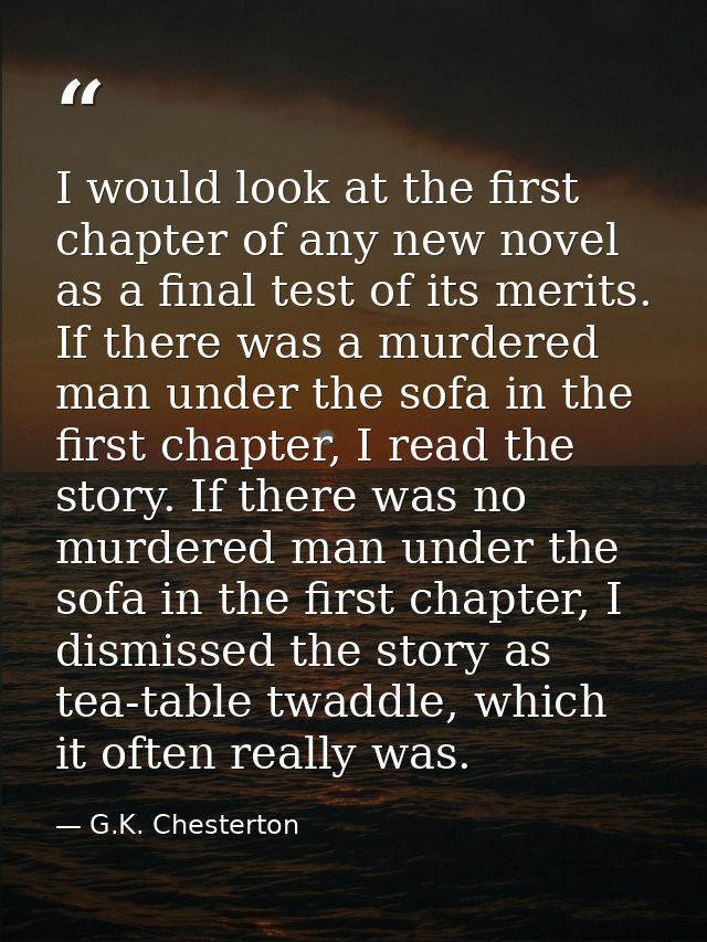 I would look at the first chapter of any new novel as a final test of its merits. If there was a murdered man under the  — G.K. Chesterton