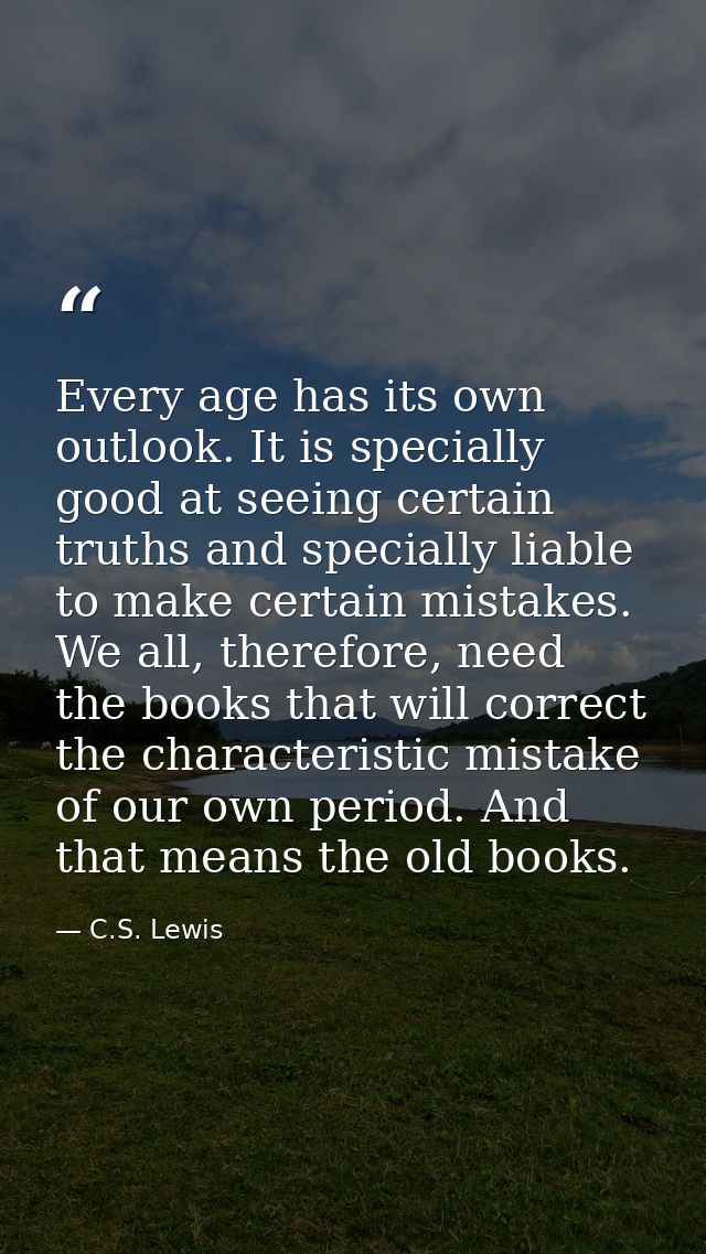 Every age has its own outlook. It is specially good at seeing certain truths and specially liable to make certain mistak — C.S. Lewis