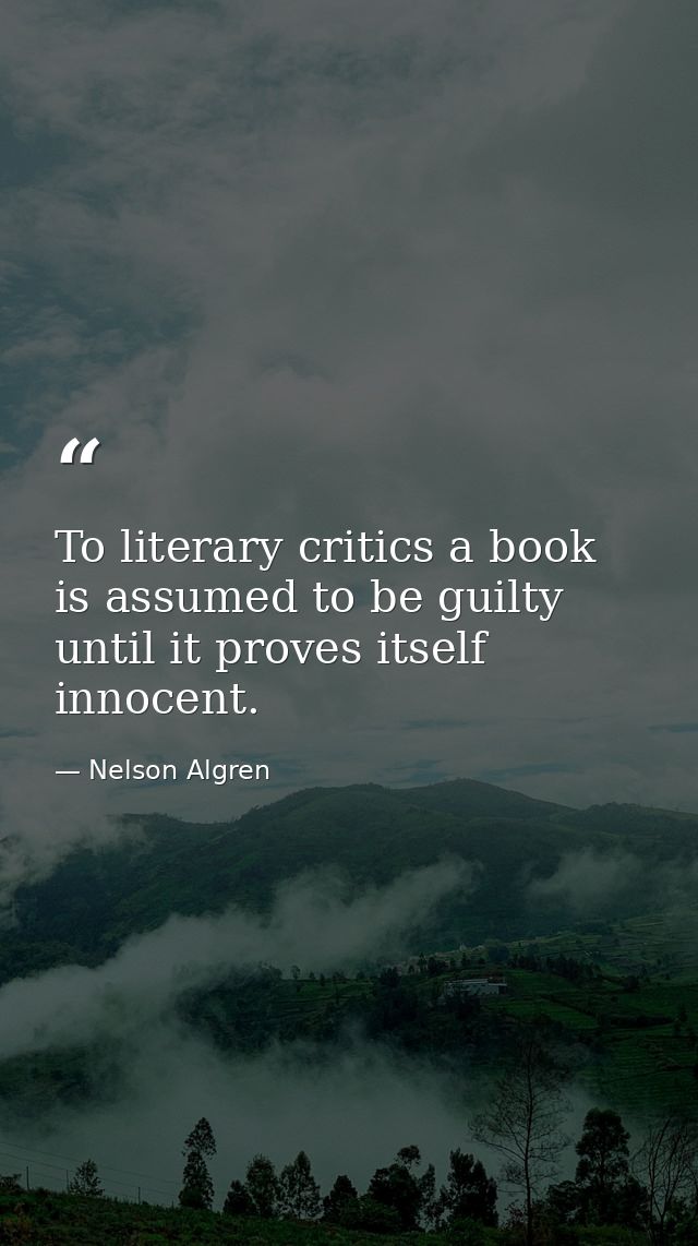 To literary critics a book is assumed to be guilty until it proves itself innocent. — Nelson Algren