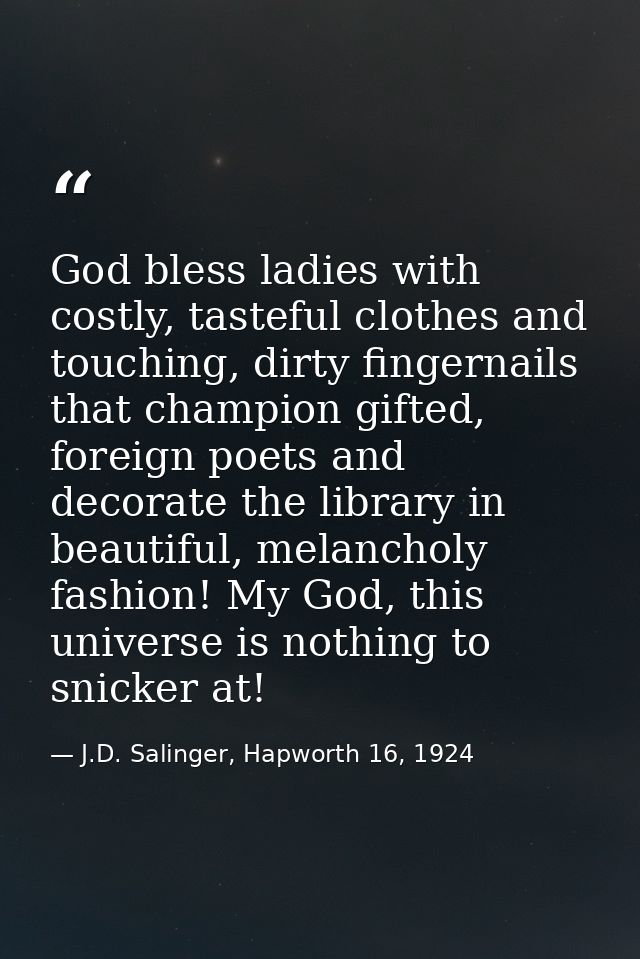 God bless ladies with costly, tasteful clothes and touching, dirty fingernails that champion gifted, foreign poets and d — J.D. Salinger, Hapworth 16, 1924
