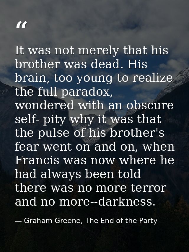 It was not merely that his brother was dead. His brain, too young to realize the full paradox, wondered with an obscure  — Graham Greene, The End of the Party