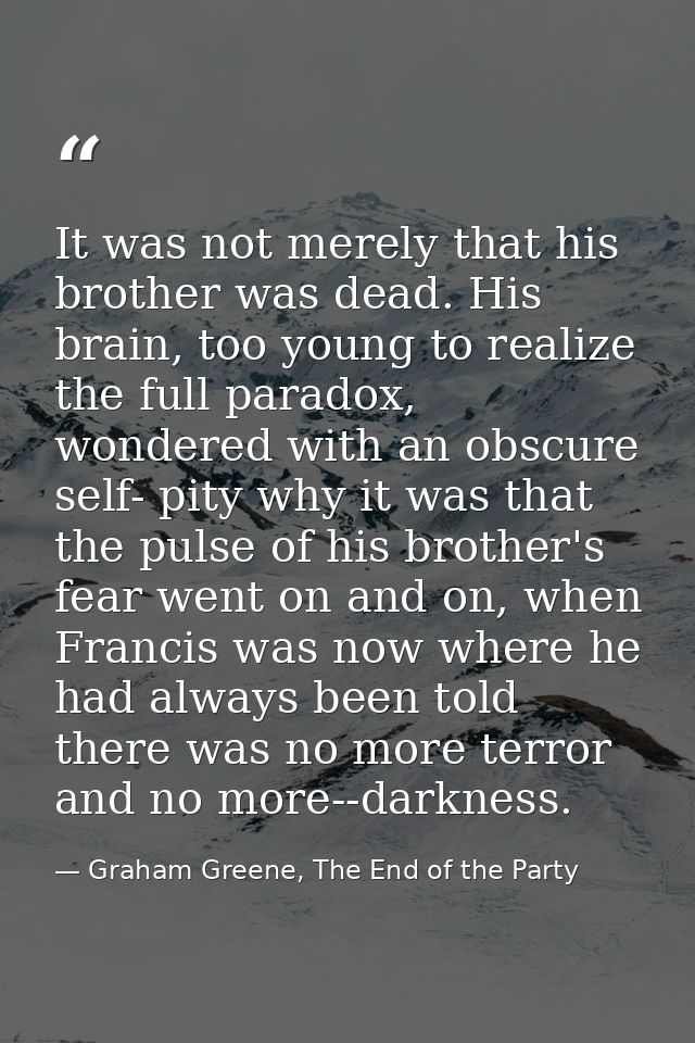 It was not merely that his brother was dead. His brain, too young to realize the full paradox, wondered with an obscure  — Graham Greene, The End of the Party