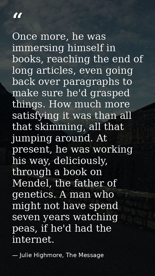 Once more, he was immersing himself in books, reaching the end of long articles, even going back over paragraphs to make — Julie Highmore, The Message
