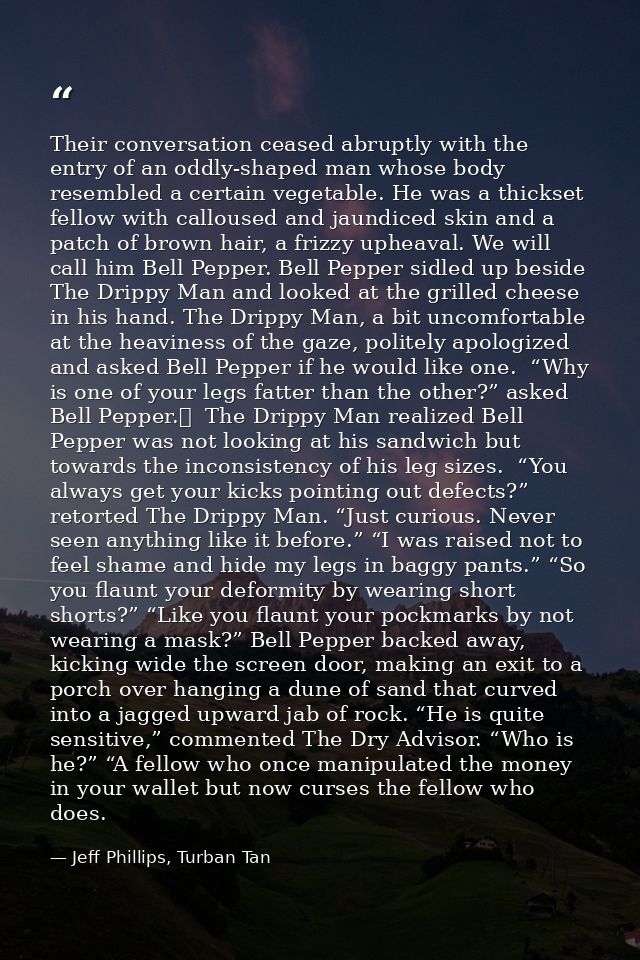 Their conversation ceased abruptly with the entry of an oddly-shaped man whose body resembled a certain vegetable. He wa — Jeff Phillips, Turban Tan