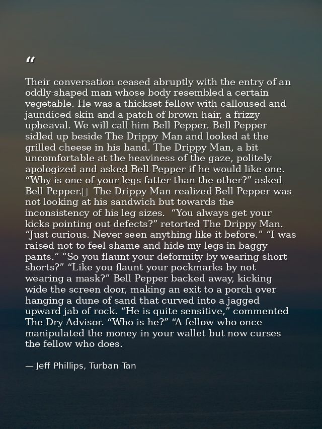 Their conversation ceased abruptly with the entry of an oddly-shaped man whose body resembled a certain vegetable. He wa — Jeff Phillips, Turban Tan