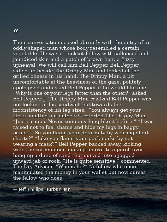 Their conversation ceased abruptly with the entry of an oddly-shaped man whose body resembled a certain vegetable. He wa — Jeff Phillips, Turban Tan