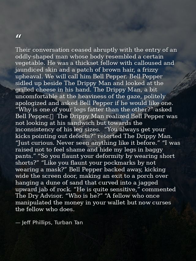 Their conversation ceased abruptly with the entry of an oddly-shaped man whose body resembled a certain vegetable. He wa — Jeff Phillips, Turban Tan