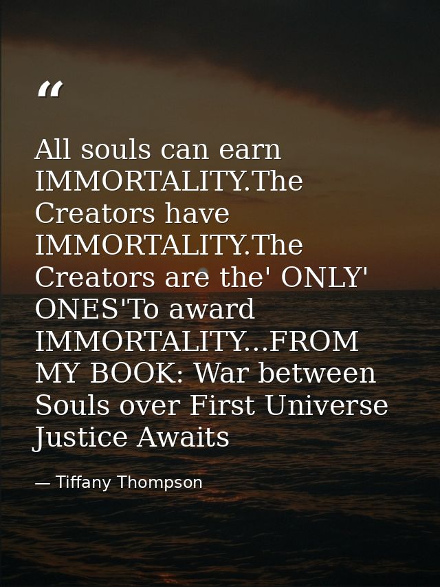All souls can earn IMMORTALITY.The Creators have IMMORTALITY.The Creators are the' ONLY' ONES'To award IMMORTALITY...FRO — Tiffany Thompson