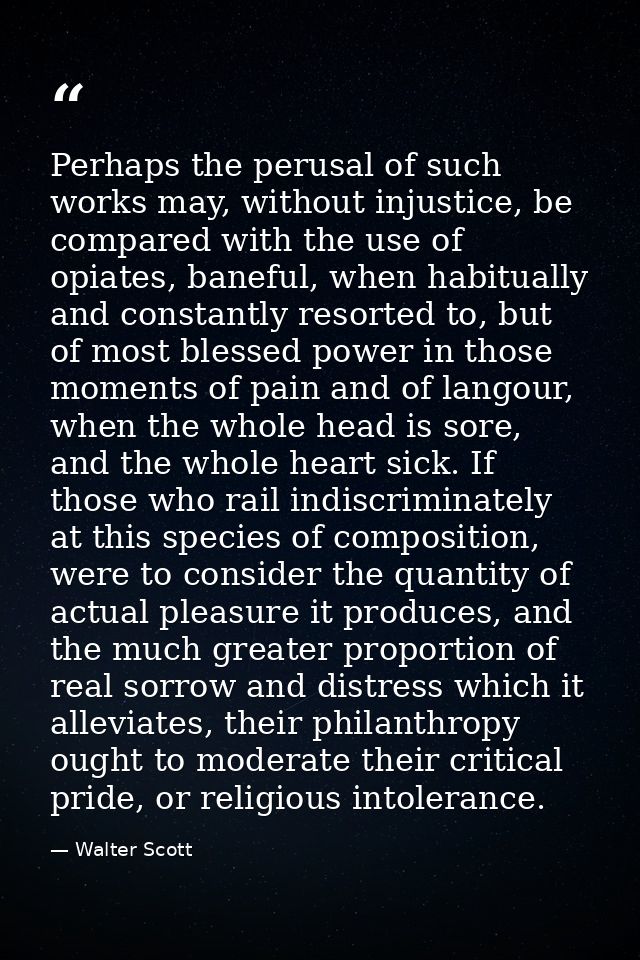 Perhaps the perusal of such works may, without injustice, be compared with the use of opiates, baneful, when habitually  — Walter Scott