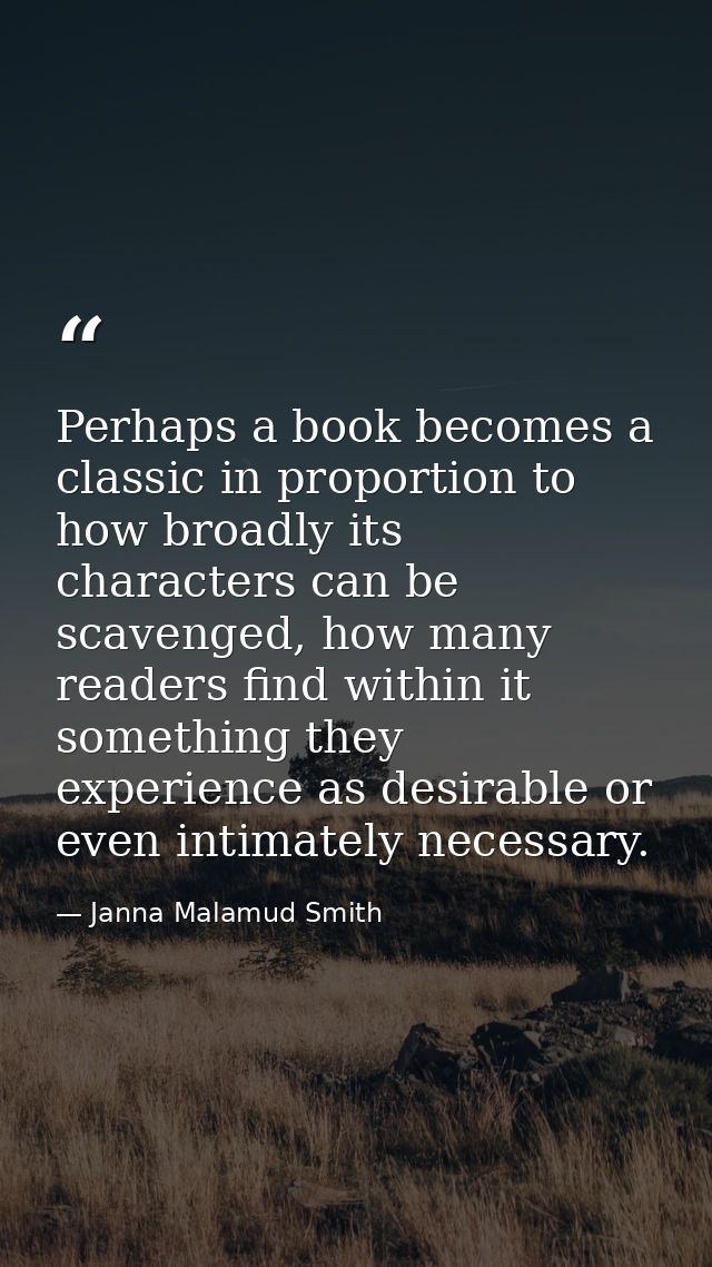 Perhaps a book becomes a classic in proportion to how broadly its characters can be scavenged, how many readers find wit — Janna Malamud Smith